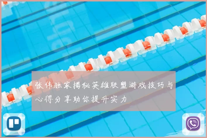 张伟独家揭秘英雄联盟游戏技巧与心得分享助你提升实力