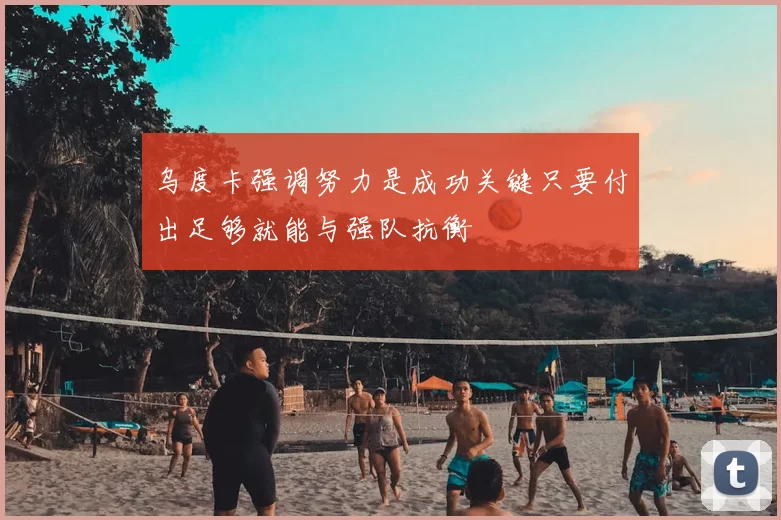 乌度卡强调努力是成功关键只要付出足够就能与强队抗衡