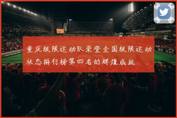 重庆极限运动队荣登全国极限运动状态排行榜第四名的辉煌成就