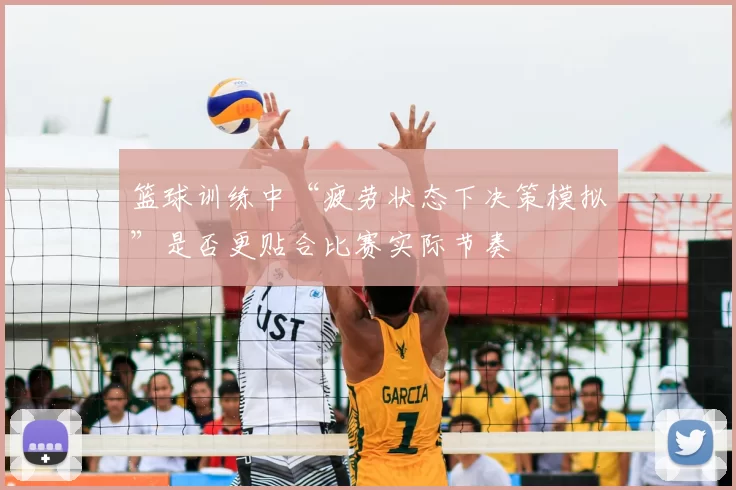 篮球训练中“疲劳状态下决策模拟”是否更贴合比赛实际节奏