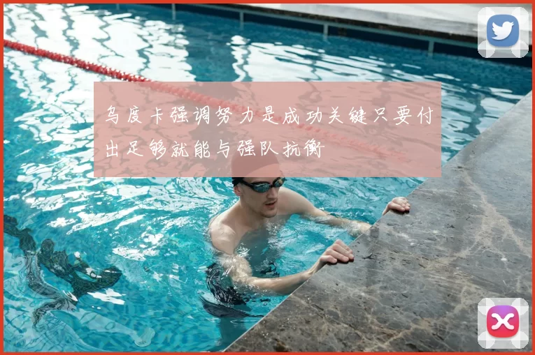 乌度卡强调努力是成功关键只要付出足够就能与强队抗衡
