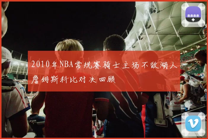 2010年NBA常规赛骑士主场不敌湖人詹姆斯科比对决回顾