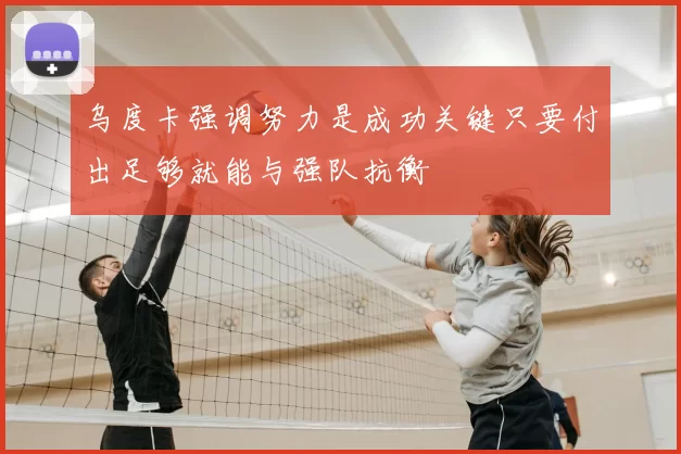 乌度卡强调努力是成功关键只要付出足够就能与强队抗衡