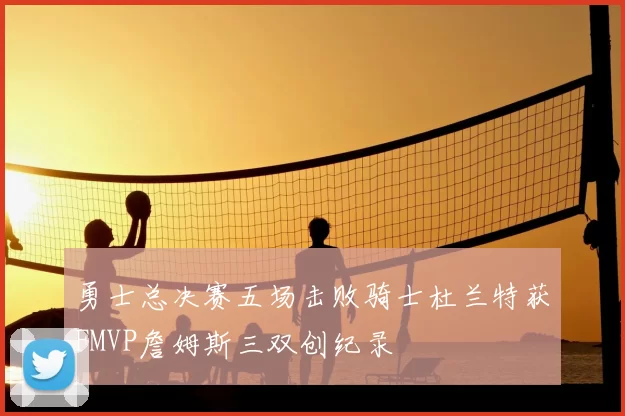 勇士总决赛五场击败骑士杜兰特获FMVP詹姆斯三双创纪录