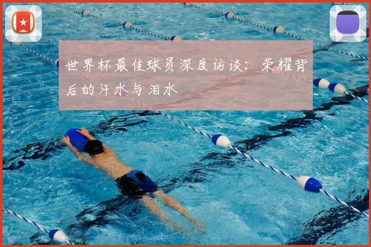 世界杯最佳球员深度访谈：荣耀背后的汗水与泪水