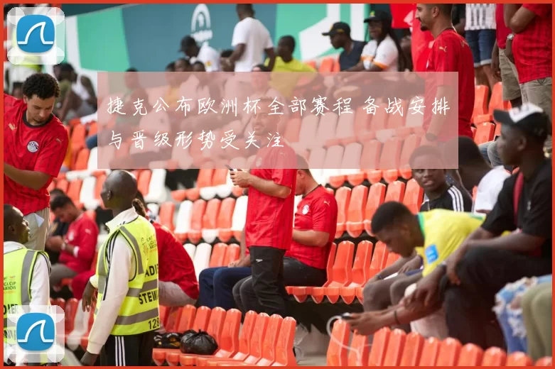 捷克公布欧洲杯全部赛程 备战安排与晋级形势受关注