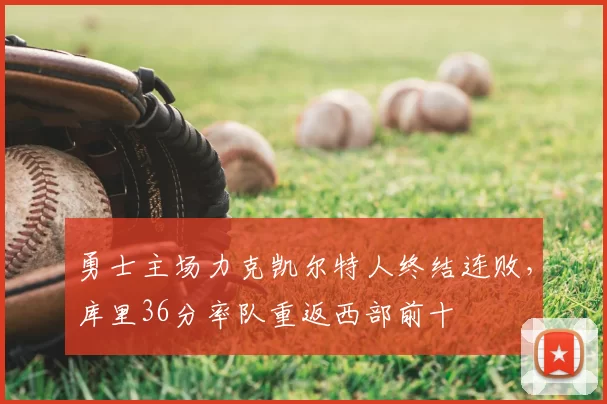 勇士主场力克凯尔特人终结连败,库里36分率队重返西部前十