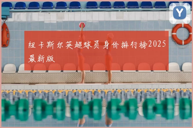 纽卡斯尔英超球员身价排行榜2025最新版