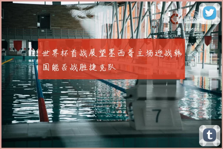 世界杯首战展望墨西哥主场迎战韩国能否战胜捷克队