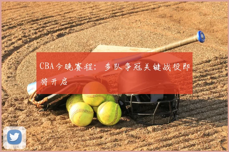 CBA今晚赛程:多队争冠关键战役即将开启