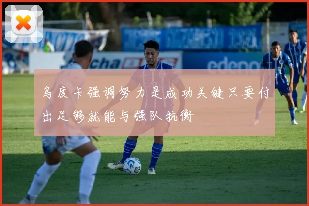 乌度卡强调努力是成功关键只要付出足够就能与强队抗衡