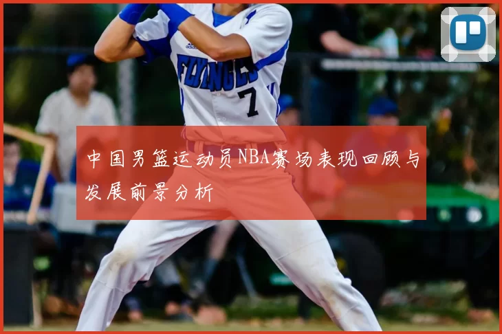 中国男篮运动员NBA赛场表现回顾与发展前景分析