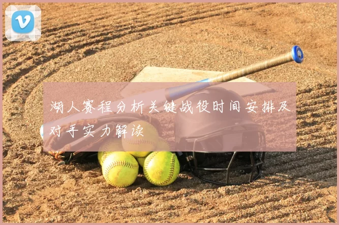 湖人赛程分析关键战役时间安排及对手实力解读