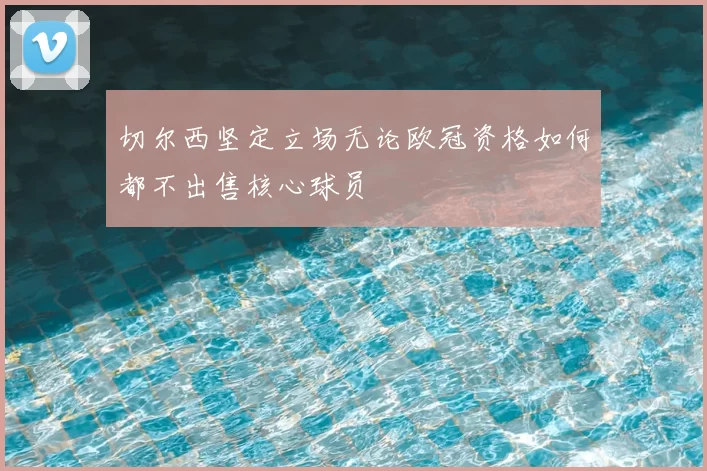 切尔西坚定立场无论欧冠资格如何都不出售核心球员