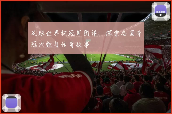 足球世界杯冠军图谱：探索各国夺冠次数与传奇故事