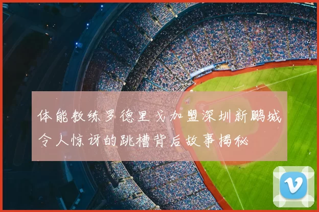 体能教练罗德里戈加盟深圳新鹏城令人惊讶的跳槽背后故事揭秘