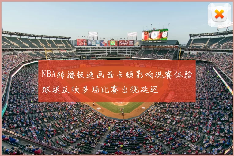 NBA转播极速画面卡顿影响观赛体验球迷反映多场比赛出现延迟