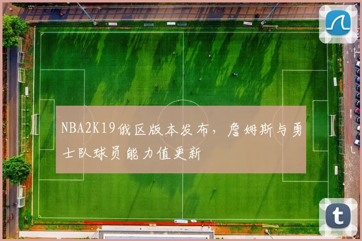 NBA2K19俄区版本发布，詹姆斯与勇士队球员能力值更新