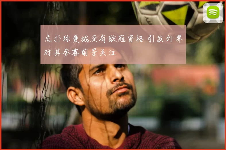虎扑称曼城没有欧冠资格 引发外界对其参赛前景关注