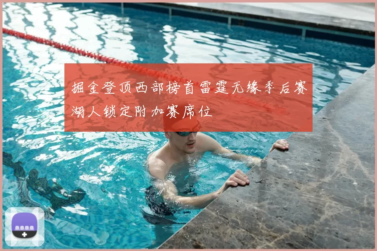 掘金登顶西部榜首雷霆无缘季后赛湖人锁定附加赛席位