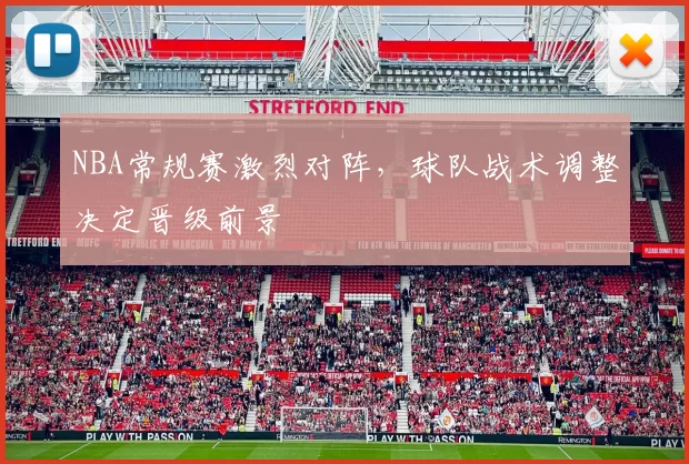 NBA常规赛激烈对阵,球队战术调整决定晋级前景