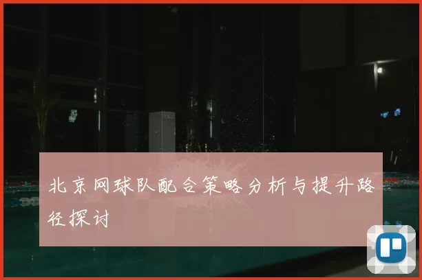 北京网球队配合策略分析与提升路径探讨