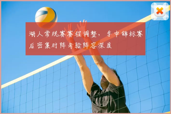 湖人常规赛赛程调整,季中锦标赛后密集对阵考验阵容深度