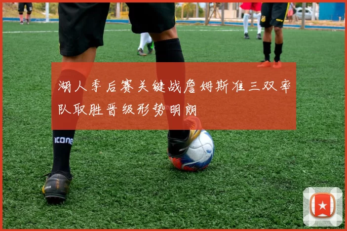 湖人季后赛关键战詹姆斯准三双率队取胜晋级形势明朗