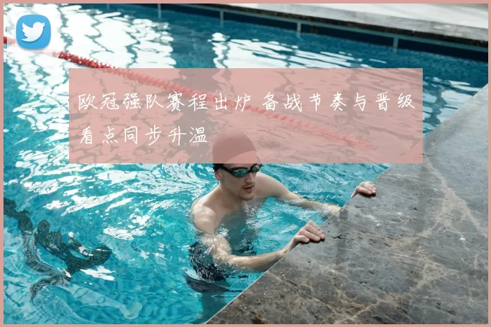 欧冠强队赛程出炉 备战节奏与晋级看点同步升温