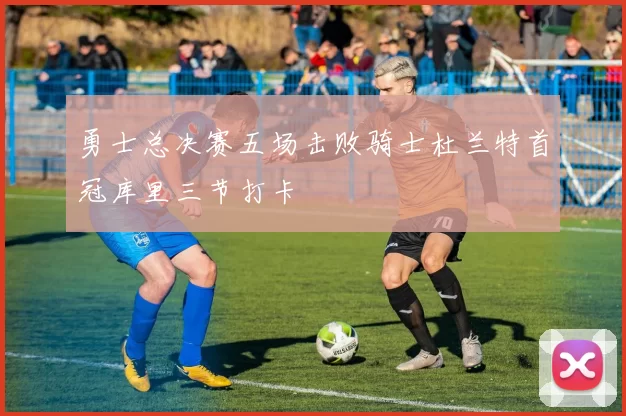 勇士总决赛五场击败骑士杜兰特首冠库里三节打卡