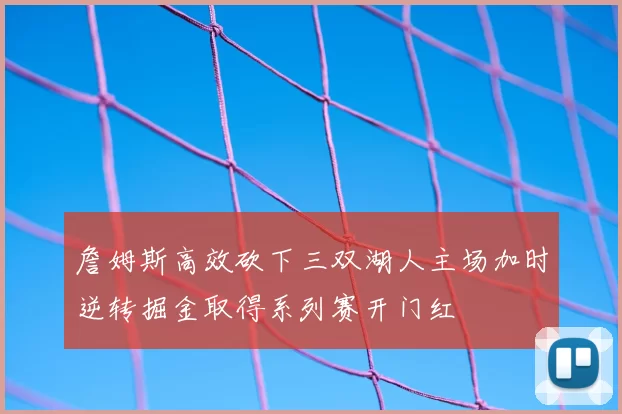 詹姆斯高效砍下三双湖人主场加时逆转掘金取得系列赛开门红