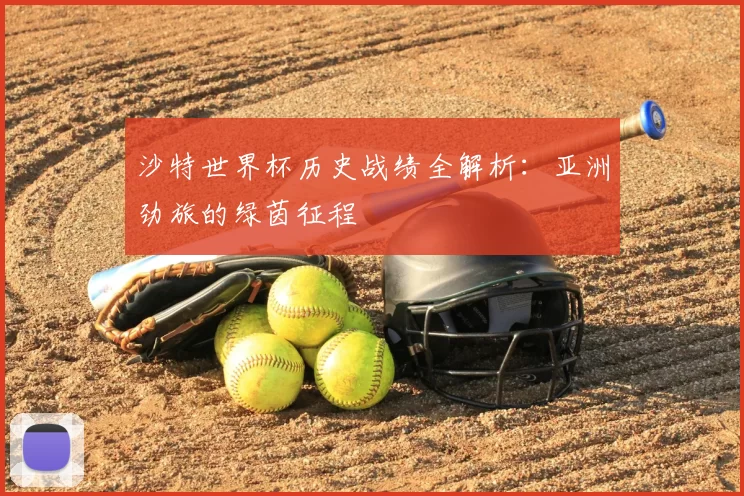 沙特世界杯历史战绩全解析:亚洲劲旅的绿茵征程