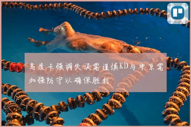 乌度卡强调失误需谨慎KD与申京需加强防守以确保胜利