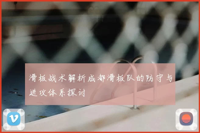 滑板战术解析成都滑板队的防守与进攻体系探讨