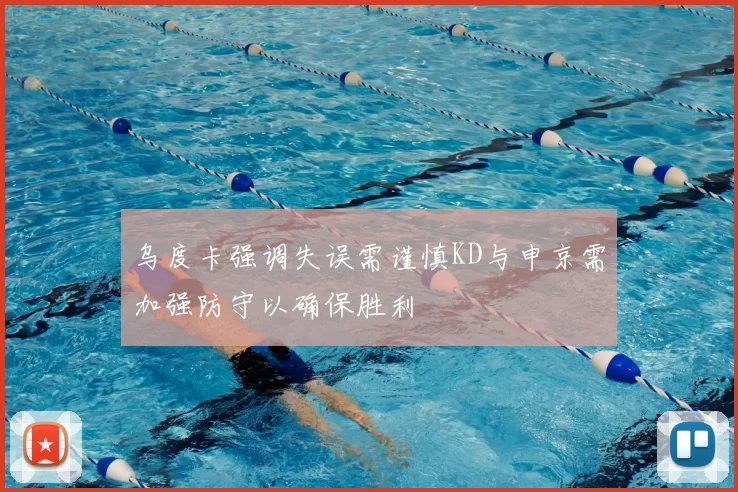 乌度卡强调失误需谨慎KD与申京需加强防守以确保胜利