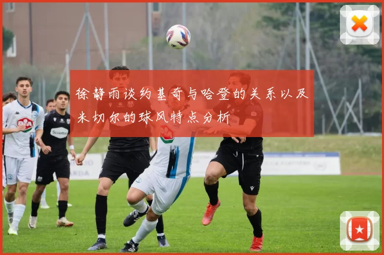 徐静雨谈约基奇与哈登的关系以及米切尔的球风特点分析