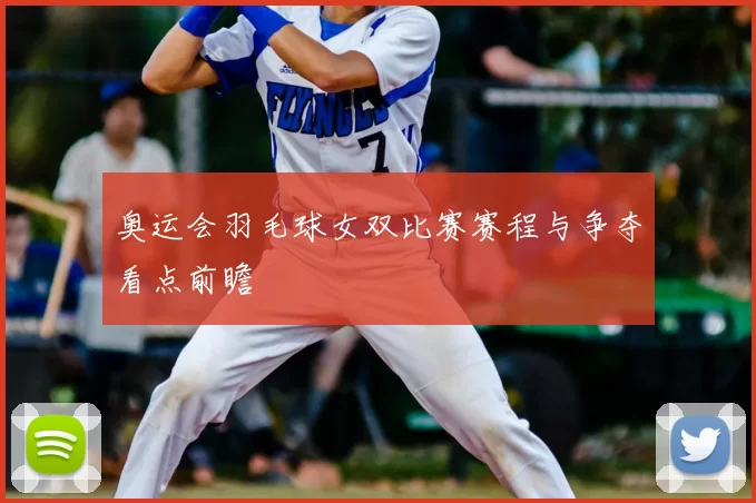 奥运会羽毛球女双比赛赛程与争夺看点前瞻