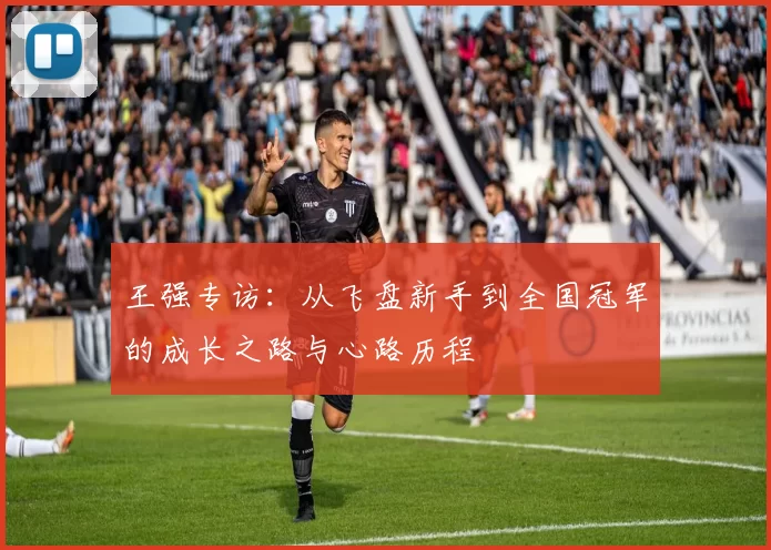 王强专访:从飞盘新手到全国冠军的成长之路与心路历程