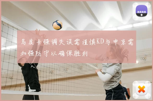 乌度卡强调失误需谨慎KD与申京需加强防守以确保胜利