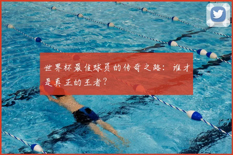 世界杯最佳球员的传奇之路:谁才是真正的王者?
